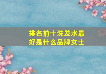 排名前十洗发水最好是什么品牌女士