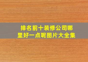 排名前十装修公司哪里好一点呢图片大全集