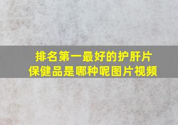 排名第一最好的护肝片保健品是哪种呢图片视频