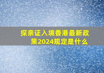 探亲证入境香港最新政策2024规定是什么