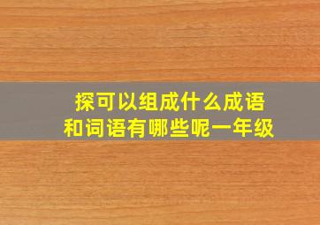 探可以组成什么成语和词语有哪些呢一年级