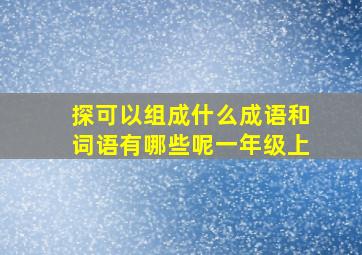 探可以组成什么成语和词语有哪些呢一年级上