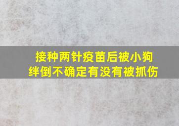 接种两针疫苗后被小狗绊倒不确定有没有被抓伤