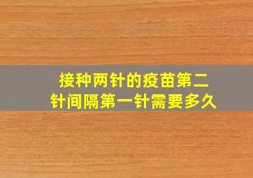 接种两针的疫苗第二针间隔第一针需要多久