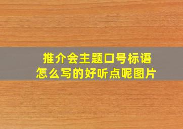 推介会主题口号标语怎么写的好听点呢图片