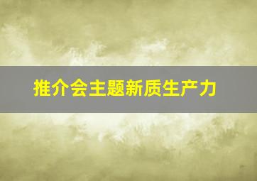 推介会主题新质生产力