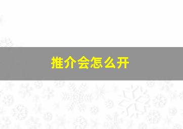 推介会怎么开