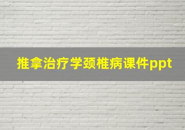 推拿治疗学颈椎病课件ppt