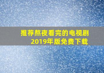 推荐熬夜看完的电视剧2019年版免费下载