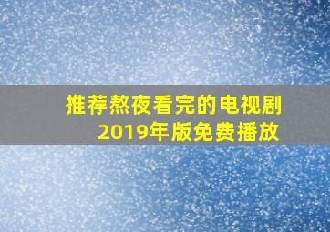 推荐熬夜看完的电视剧2019年版免费播放