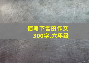 描写下雪的作文300字,六年级