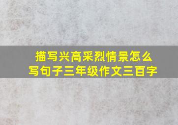 描写兴高采烈情景怎么写句子三年级作文三百字