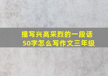 描写兴高采烈的一段话50字怎么写作文三年级