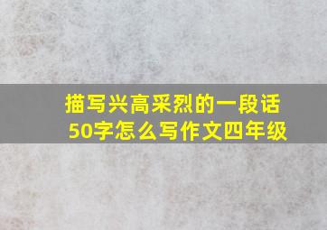 描写兴高采烈的一段话50字怎么写作文四年级