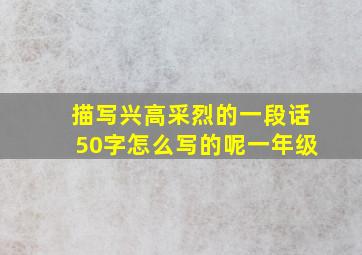 描写兴高采烈的一段话50字怎么写的呢一年级