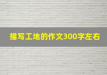 描写工地的作文300字左右