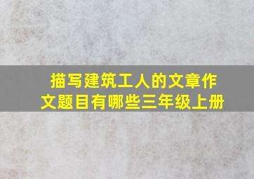 描写建筑工人的文章作文题目有哪些三年级上册