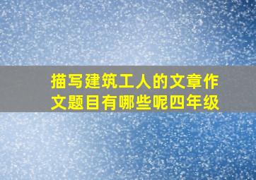 描写建筑工人的文章作文题目有哪些呢四年级