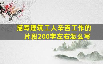 描写建筑工人辛苦工作的片段200字左右怎么写