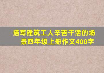 描写建筑工人辛苦干活的场景四年级上册作文400字