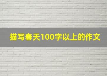 描写春天100字以上的作文