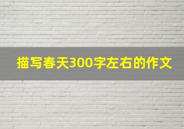 描写春天300字左右的作文