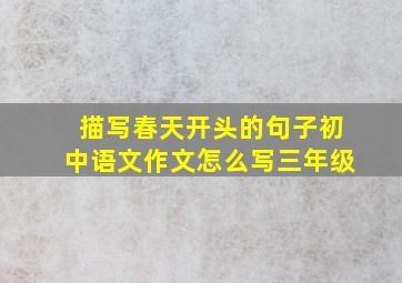 描写春天开头的句子初中语文作文怎么写三年级