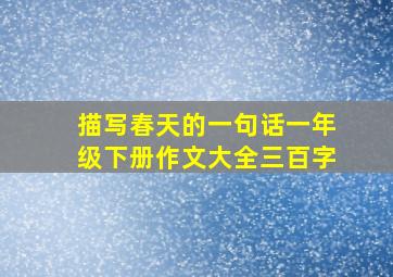 描写春天的一句话一年级下册作文大全三百字