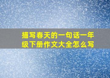 描写春天的一句话一年级下册作文大全怎么写