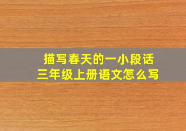 描写春天的一小段话三年级上册语文怎么写