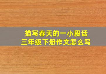 描写春天的一小段话三年级下册作文怎么写