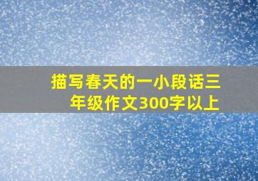 描写春天的一小段话三年级作文300字以上