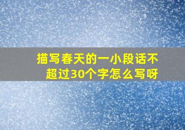 描写春天的一小段话不超过30个字怎么写呀