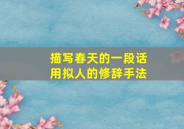 描写春天的一段话用拟人的修辞手法