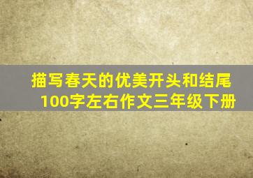 描写春天的优美开头和结尾100字左右作文三年级下册