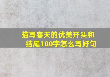 描写春天的优美开头和结尾100字怎么写好句