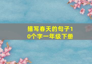 描写春天的句子10个字一年级下册