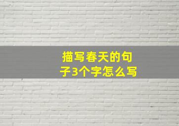 描写春天的句子3个字怎么写