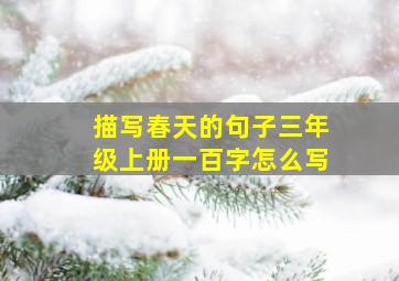 描写春天的句子三年级上册一百字怎么写