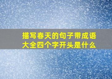 描写春天的句子带成语大全四个字开头是什么