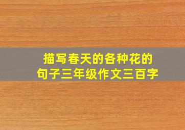 描写春天的各种花的句子三年级作文三百字