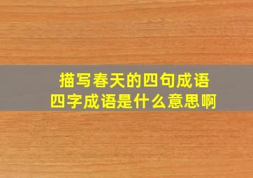 描写春天的四句成语四字成语是什么意思啊