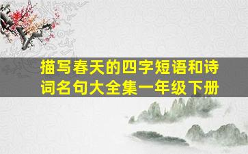 描写春天的四字短语和诗词名句大全集一年级下册