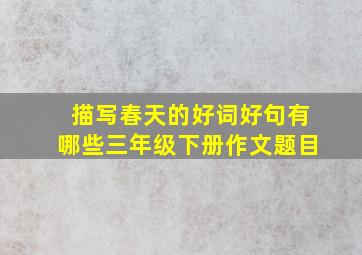 描写春天的好词好句有哪些三年级下册作文题目