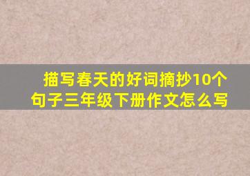 描写春天的好词摘抄10个句子三年级下册作文怎么写