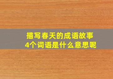 描写春天的成语故事4个词语是什么意思呢