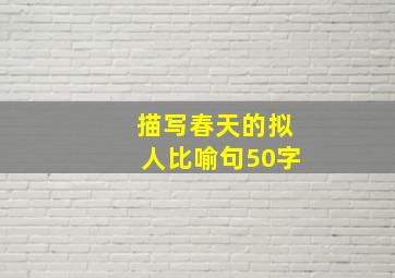 描写春天的拟人比喻句50字