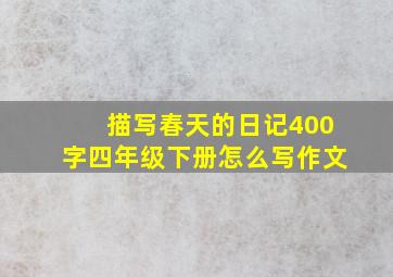 描写春天的日记400字四年级下册怎么写作文