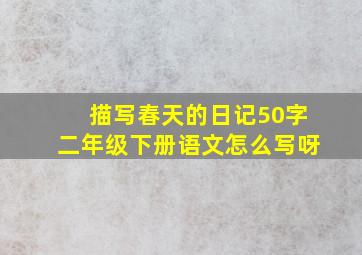 描写春天的日记50字二年级下册语文怎么写呀