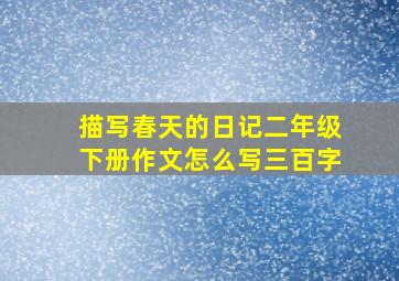 描写春天的日记二年级下册作文怎么写三百字